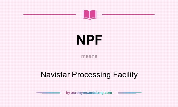 What does NPF mean? It stands for Navistar Processing Facility