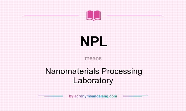 What does NPL mean? It stands for Nanomaterials Processing Laboratory