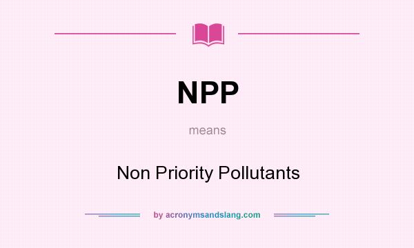 What does NPP mean? It stands for Non Priority Pollutants