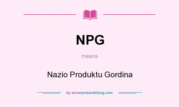 What does NPG mean? It stands for Nazio Produktu Gordina