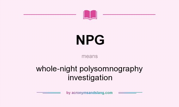 What does NPG mean? It stands for whole-night polysomnography investigation