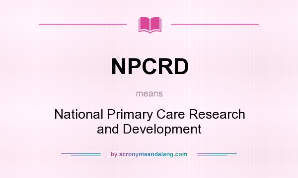 What does NPCRD mean? It stands for National Primary Care Research and Development