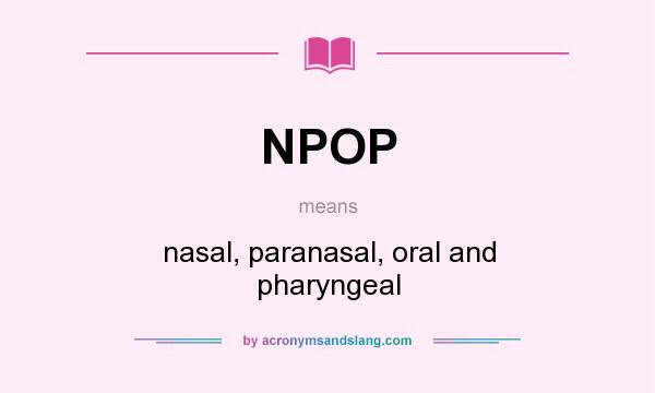What does NPOP mean? It stands for nasal, paranasal, oral and pharyngeal