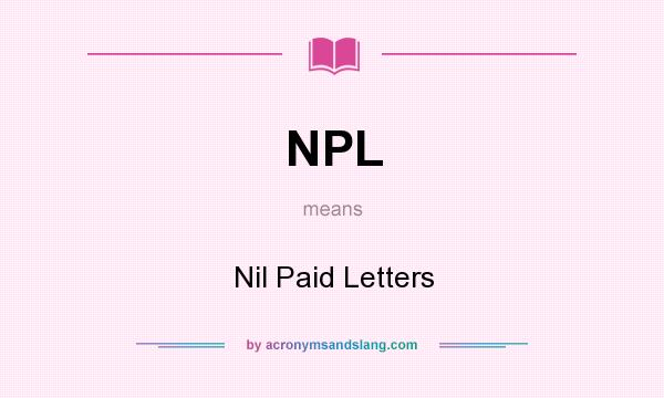 What does NPL mean? It stands for Nil Paid Letters