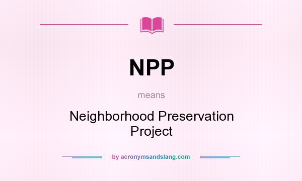 What does NPP mean? It stands for Neighborhood Preservation Project