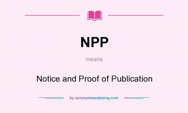What does NPP mean? It stands for Notice and Proof of Publication