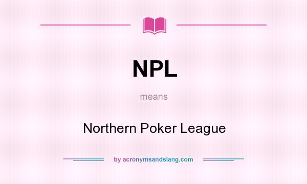 What does NPL mean? It stands for Northern Poker League