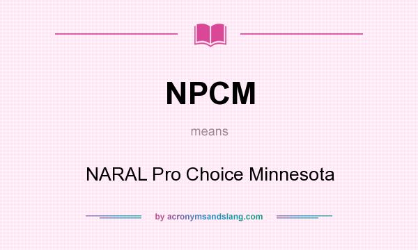 What does NPCM mean? It stands for NARAL Pro Choice Minnesota