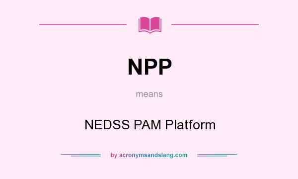 What does NPP mean? It stands for NEDSS PAM Platform