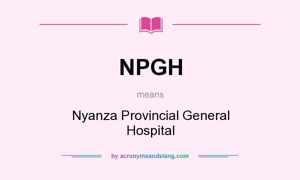 What does NPGH mean? It stands for Nyanza Provincial General Hospital