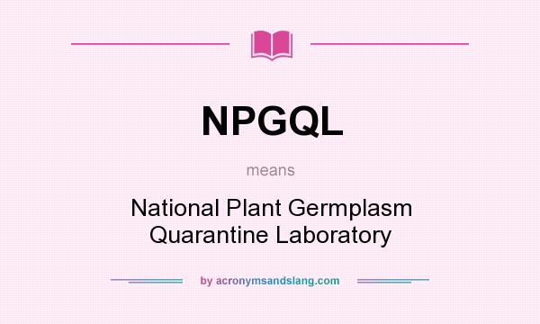 What does NPGQL mean? It stands for National Plant Germplasm Quarantine Laboratory