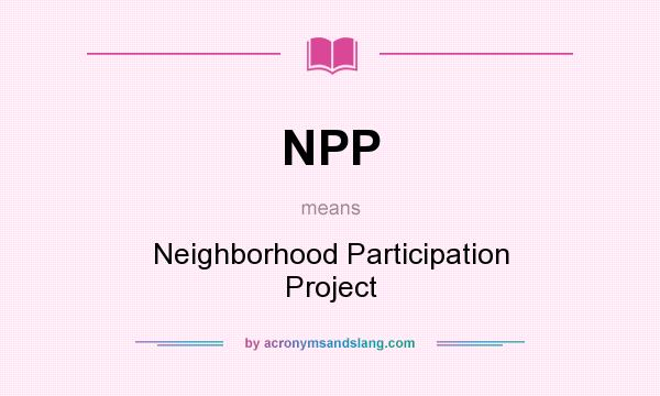 What does NPP mean? It stands for Neighborhood Participation Project