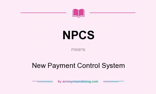 What does NPCS mean? It stands for New Payment Control System