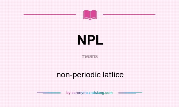 What does NPL mean? It stands for non-periodic lattice
