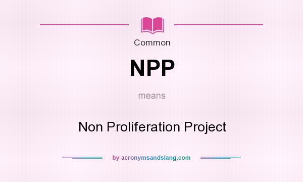 What does NPP mean? It stands for Non Proliferation Project