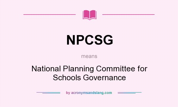 What does NPCSG mean? It stands for National Planning Committee for Schools Governance