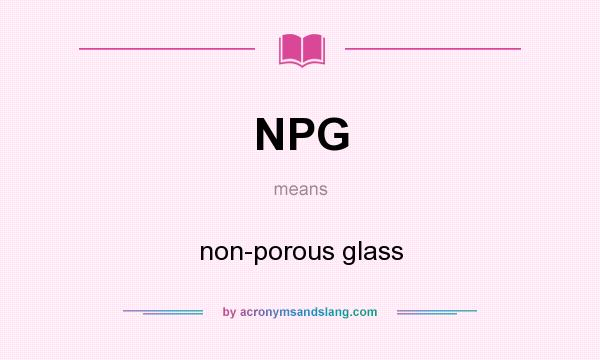 What does NPG mean? It stands for non-porous glass