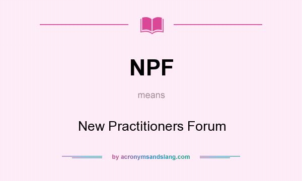 What does NPF mean? It stands for New Practitioners Forum