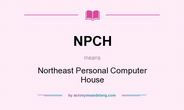 What does NPCH mean? It stands for Northeast Personal Computer House