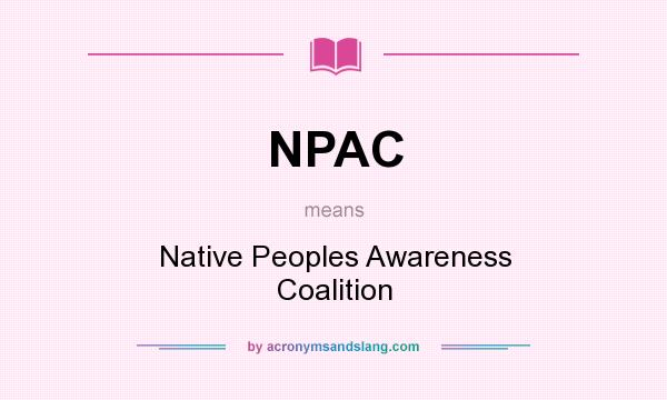 What does NPAC mean? It stands for Native Peoples Awareness Coalition