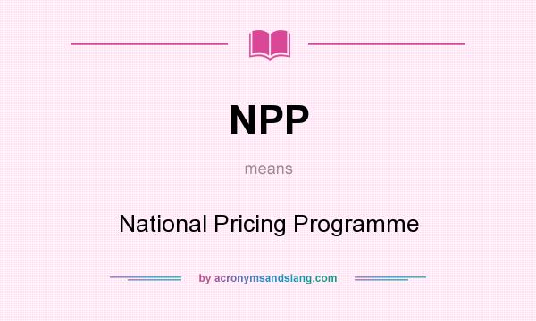 What does NPP mean? It stands for National Pricing Programme