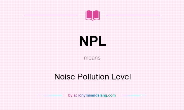 What does NPL mean? It stands for Noise Pollution Level