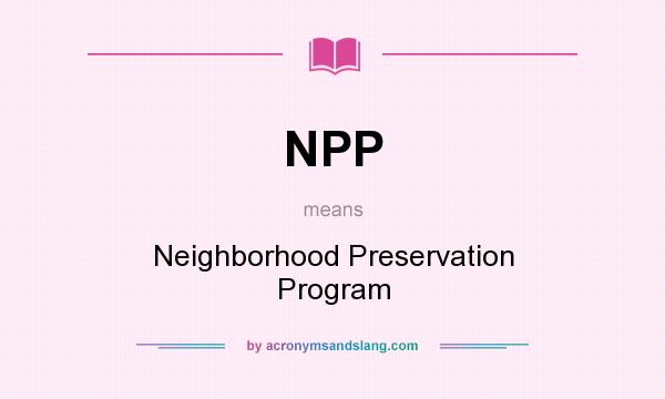 What does NPP mean? It stands for Neighborhood Preservation Program