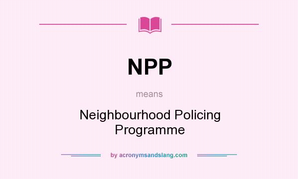 What does NPP mean? It stands for Neighbourhood Policing Programme