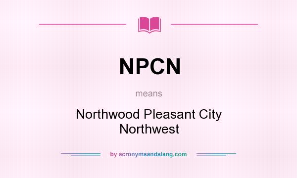 What does NPCN mean? It stands for Northwood Pleasant City Northwest