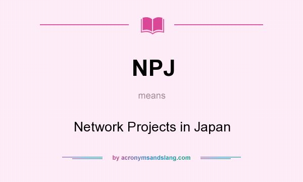 What does NPJ mean? It stands for Network Projects in Japan