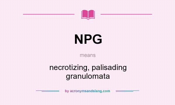 What does NPG mean? It stands for necrotizing, palisading granulomata