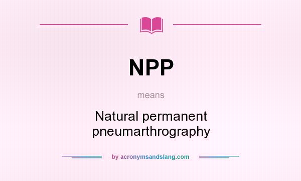 What does NPP mean? It stands for Natural permanent pneumarthrography