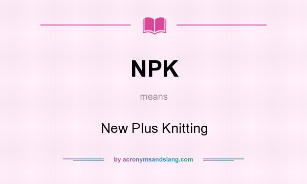 What does NPK mean? It stands for New Plus Knitting