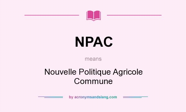What does NPAC mean? It stands for Nouvelle Politique Agricole Commune