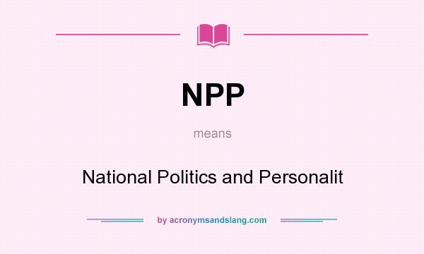 What does NPP mean? It stands for National Politics and Personalit