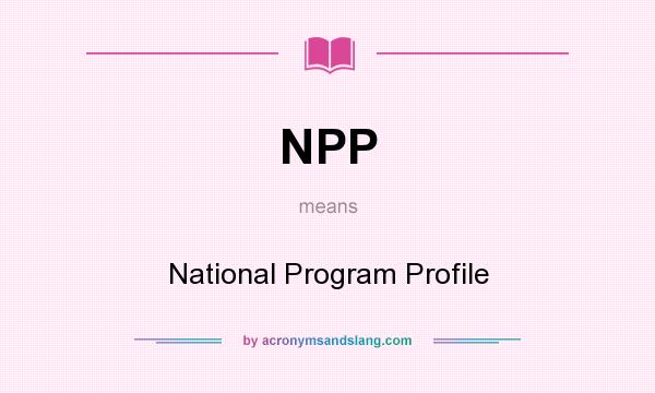 What does NPP mean? It stands for National Program Profile