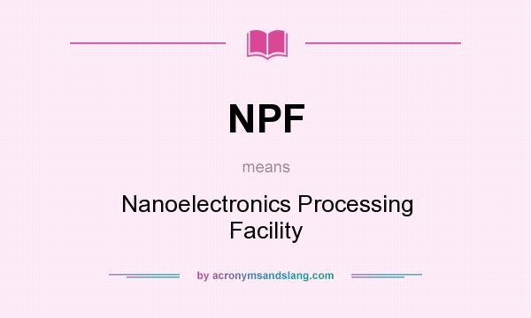 What does NPF mean? It stands for Nanoelectronics Processing Facility