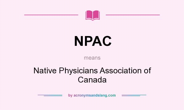 What does NPAC mean? It stands for Native Physicians Association of Canada