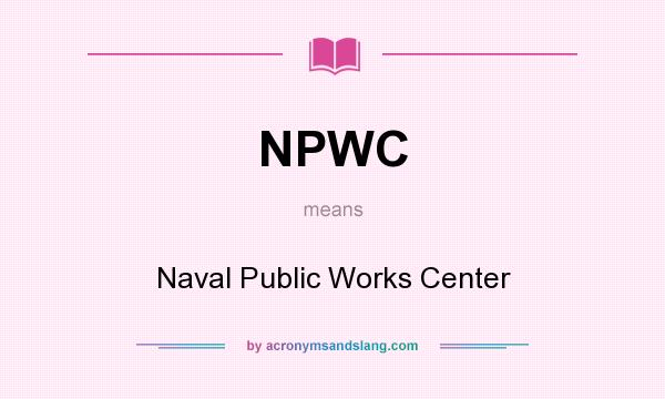 What does NPWC mean? It stands for Naval Public Works Center