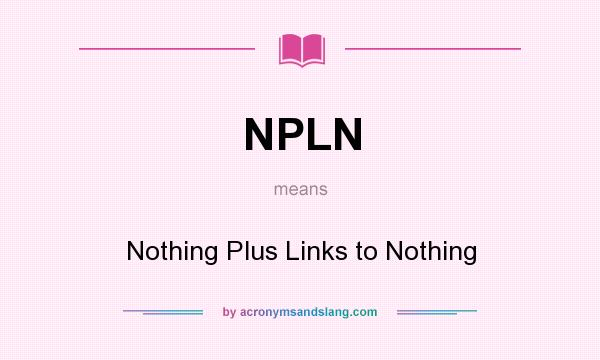 What does NPLN mean? It stands for Nothing Plus Links to Nothing