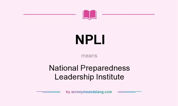 What does NPLI mean? It stands for National Preparedness Leadership Institute