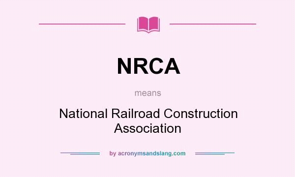 What does NRCA mean? It stands for National Railroad Construction Association