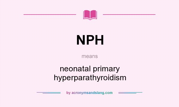 What does NPH mean? It stands for neonatal primary hyperparathyroidism