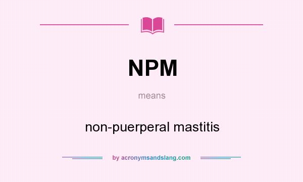 What does NPM mean? It stands for non-puerperal mastitis