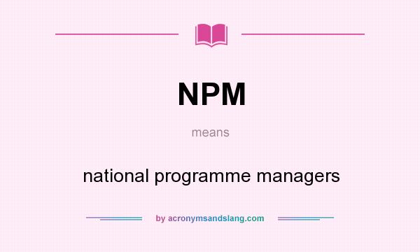 What does NPM mean? It stands for national programme managers