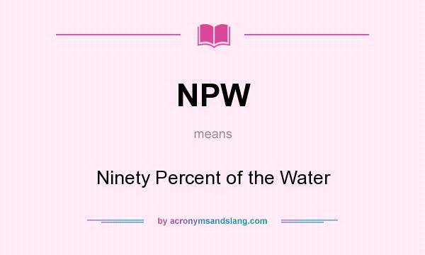 What does NPW mean? It stands for Ninety Percent of the Water