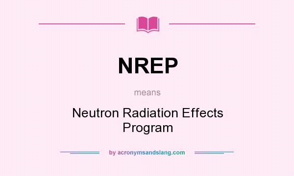 What does NREP mean? It stands for Neutron Radiation Effects Program