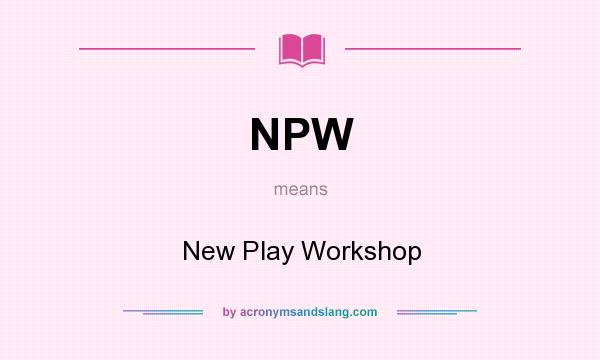 What does NPW mean? It stands for New Play Workshop