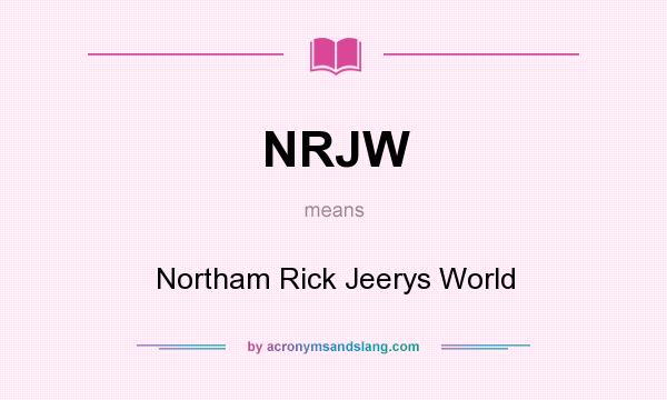 What does NRJW mean? It stands for Northam Rick Jeerys World