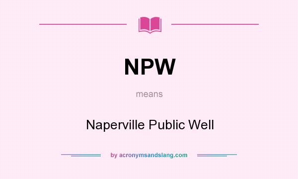 What does NPW mean? It stands for Naperville Public Well